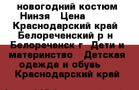 новогодний костюм Нинзя › Цена ­ 500 - Краснодарский край, Белореченский р-н, Белореченск г. Дети и материнство » Детская одежда и обувь   . Краснодарский край